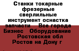 Станки токарные фрезерные сверлильные инструмент оснастка запчасти. - Все города Бизнес » Оборудование   . Ростовская обл.,Ростов-на-Дону г.